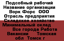 Подсобный рабочий › Название организации ­ Ворк Форс, ООО › Отрасль предприятия ­ Складское хозяйство › Минимальный оклад ­ 26 500 - Все города Работа » Вакансии   . Томская обл.,Томск г.